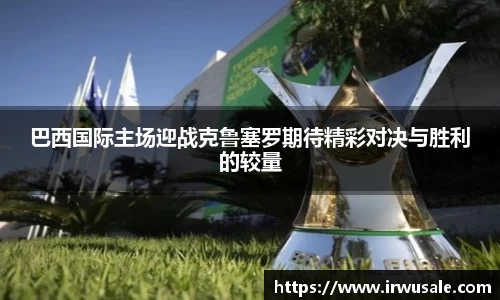 巴西国际主场迎战克鲁塞罗期待精彩对决与胜利的较量