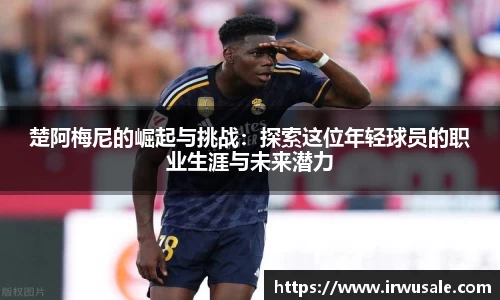 楚阿梅尼的崛起与挑战：探索这位年轻球员的职业生涯与未来潜力