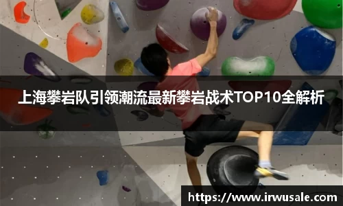 上海攀岩队引领潮流最新攀岩战术TOP10全解析