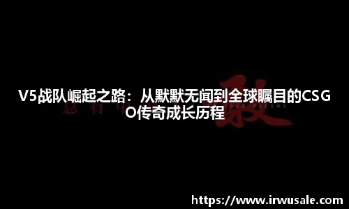 V5战队崛起之路：从默默无闻到全球瞩目的CSGO传奇成长历程